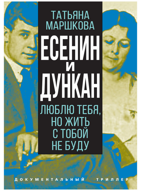 Есенин и Дункан. Люблю тебя, но жить с тобой не буду. Маршкова Т.И.