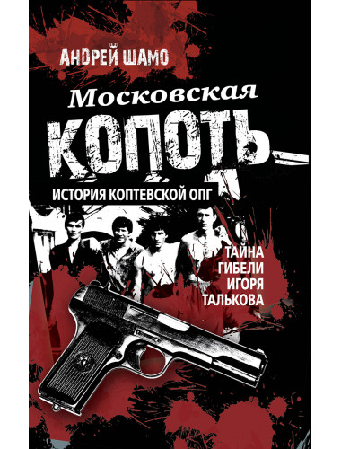 Московская копоть. История Коптевской ОПГ.Тайна гибели Игоря Талькова. Шамо А.А.