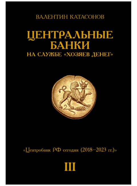 Центральные банки на службе «хозяев денег» Том III. Центробанк РФ сегодня (с 2018 года до наших дней). Катасонов В.Ю.