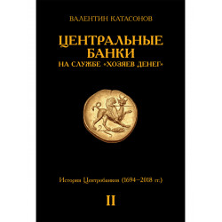 Центральные банки на службе «хозяев денег» Том II. Мир Центробанков сегодня (с 2018 года до наших дней). Катасонов В.Ю.