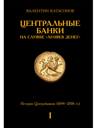 Центральные банки на службе «хозяев денег» Том I История Центробанков (1694–2018 гг.). Катасонов В.Ю.
