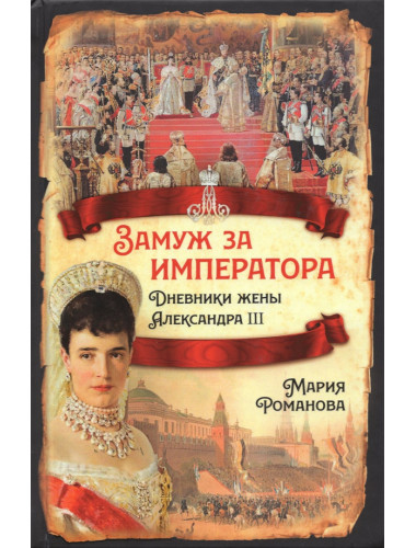 Замуж за императора. Дневники жены Александра III. Романова М.Ф.