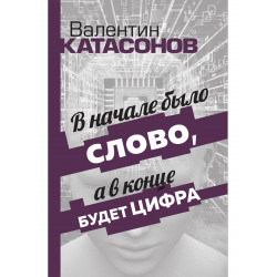 В начале было Слово, а в конце будет цифра. Статьи и очерки. Катасонов В.Ю.