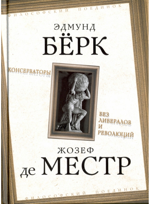Консерваторы. Без либералов и революций. Берк Э., Местр Ж. де