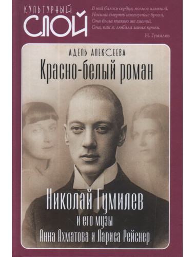 Красно-белый роман. Николай Гумилев и его музы Анна Ахматова и Лариса Рейснер. Алексеева А.И.