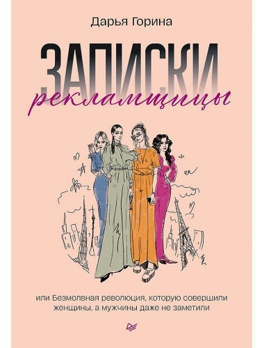 Записки рекламщицы, или Безмолвная революция, которую совершили женщины, а мужчины даже не заметили. Горина Д.Д.