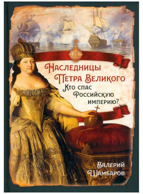 Наследницы Петра Великого. Кто спас Российскую империю? Шамбаров В.Е.