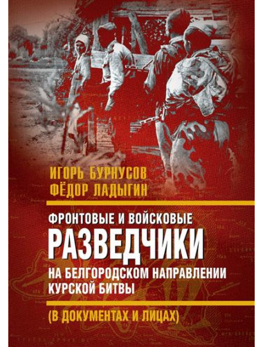 Фронтовые и войсковые разведчики на Белгородском направлении Курской битвы. Бурнусов И.Л., Ладыгин Ф.И.