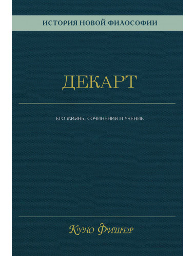 История новой философии. Декарт: его жизнь, сочинения и учение. Фишер К.