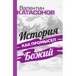 История как Промысел Божий. Катасонов В.Ю.