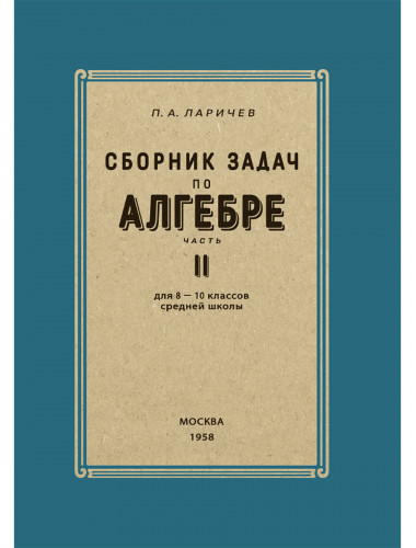 Сборник задач по алгебре. Часть II. Для 8-10 классов. 1958 год. Ларичев П.А.