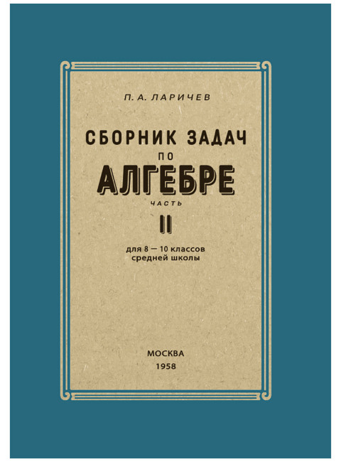 Сборник задач по алгебре. Часть II. Для 8-10 классов. 1958 год. Ларичев П.А.