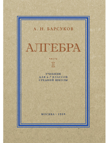 Алгебра. Часть I. Учебник для 6–7 классов средней школы. 1959 год. Барсуков А.Н.