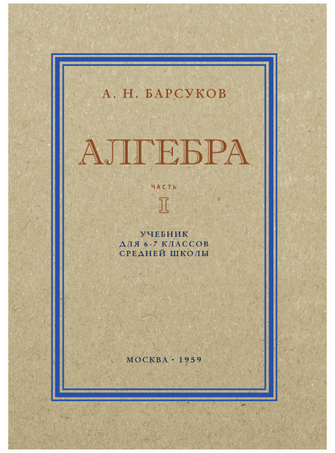 Алгебра. Часть I. Учебник для 6–7 классов средней школы. 1959 год. Барсуков А.Н.