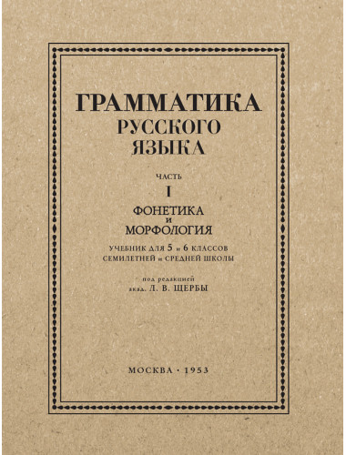 Грамматика русского языка. Часть I. Фонетика и морфология. Для 5-6 классов.1953 год. Под ред. ак. Щербы Л.В.
