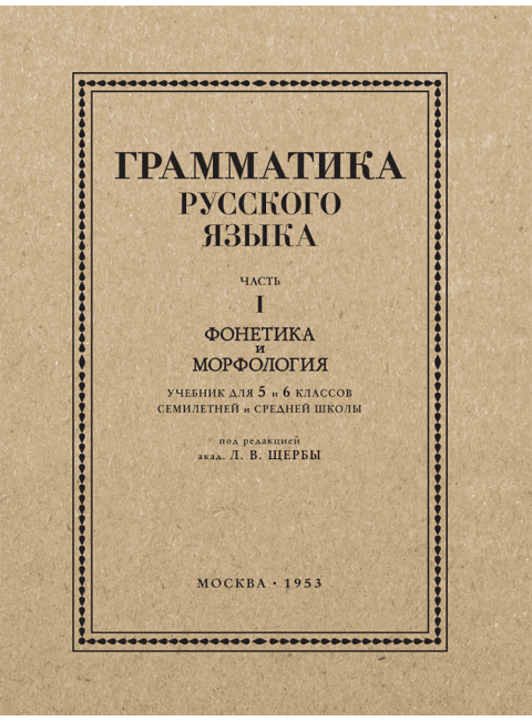 Грамматика русского языка. Часть I. Фонетика и морфология. Для 5-6 классов.1953 год. Под ред. ак. Щербы Л.В.