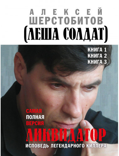 Ликвидатор. Исповедь легендарного киллера. Книга 1, Книга 2, Книга 3.Самая полная версия. Шерстобитов А.