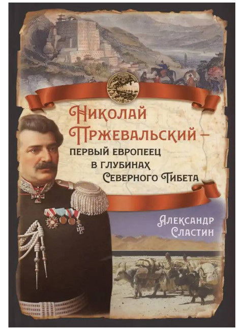Николай Пржевальский - первый европеец в глубинах Северного Тибета. Сластин А.В.