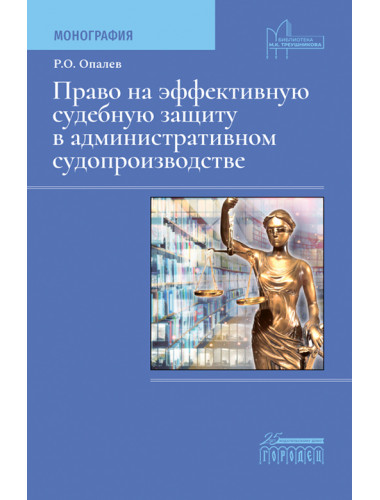 Право на эффективную судебную защиту в административном судопроизводстве. Монография. Опалев Р.О. Право на эффективную судебную защиту в административном судопроизводстве. Монография. Опалев Р.О.