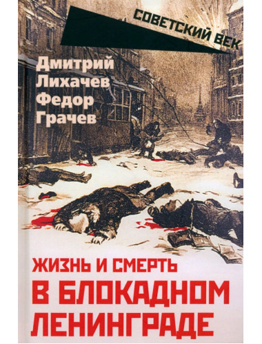 Жизнь и смерть в блокадном Ленинграде. Лихачев Д.С., Грачев Ф.Ф.