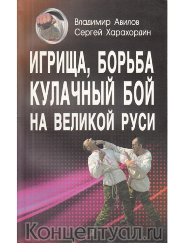 Игрища, борьба, кулачный бой на Великой Руси. Традиции боевого и физического воспитания. Авилов В., Харахордин С.