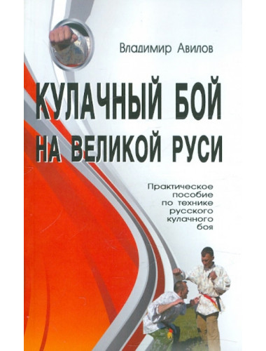 Кулачный бой на Великой Руси. Практическое пособие по технике кулачного боя. Авилов В. И. Кулачный бой на Великой Руси. Практическое пособие по технике кулачного боя. Авилов В. И.