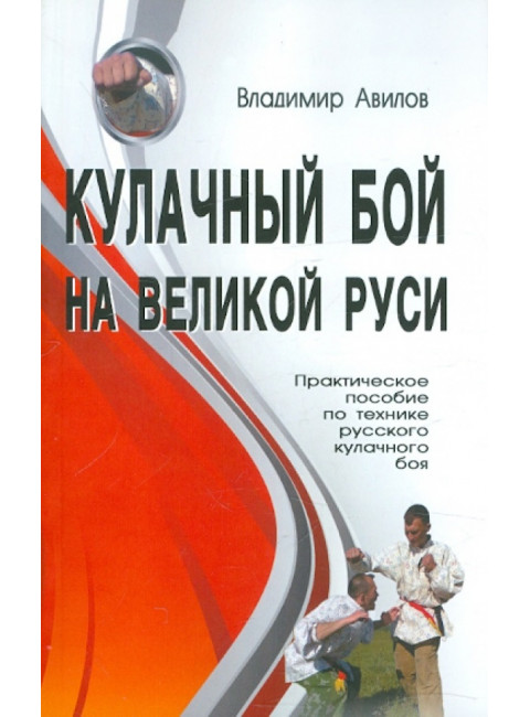 Кулачный бой на Великой Руси. Практическое пособие по технике кулачного боя. Авилов В. И.