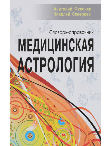 Медицинская астрология. Словарь-справочник. Фесечко А., Северцев Н.
