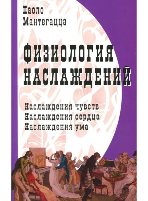Физиология наслаждений: Наслаждение чувств. Наслаждение сердца. Наслаждение ума. Мантегацца П.