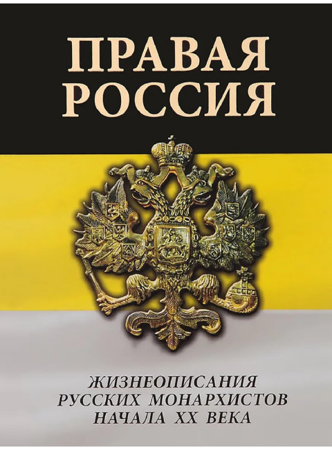 Правая Россия. Жизнеописания русских монархистов начала ХХ века