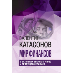 Мир финансов в условиях военных угроз и грядущего кризиса.Финансовые хроники профессора Катасонова. Катасонов В.Ю.