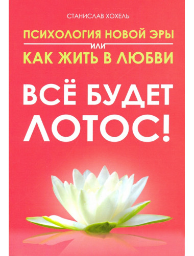 Психология новой эры  или как жить в любви. Все будет лотос! Хохель С.