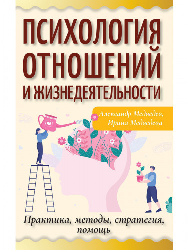 Психология отношений и жизнедеятельности. Практика, методы, стратегия, помощь. Медведев А., Медведева И.