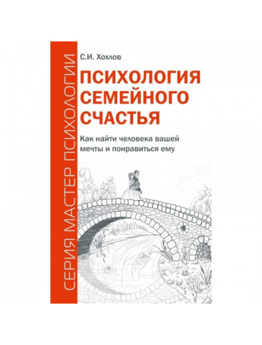 Психология семейного счастья. Как найти человека вашей мечты и понравиться ему. Хохлов С.И.