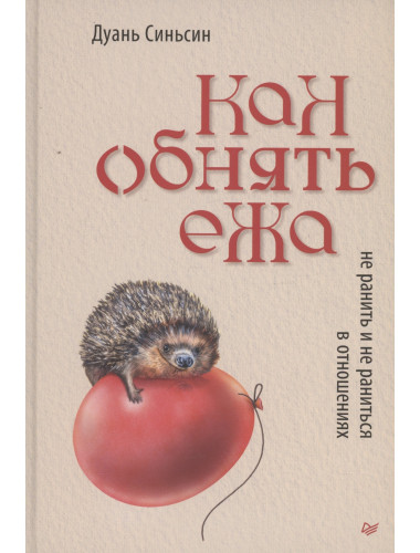 Как обнять ежа. Не ранить и не раниться в отношениях. Синьсин Д.