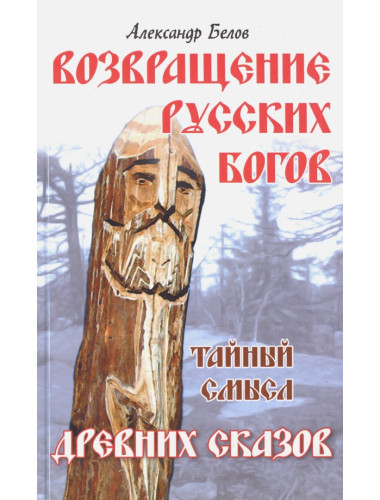 Возвращение русских богов. 4-е издангие. Тайный смысл древних сказов. Белов А.