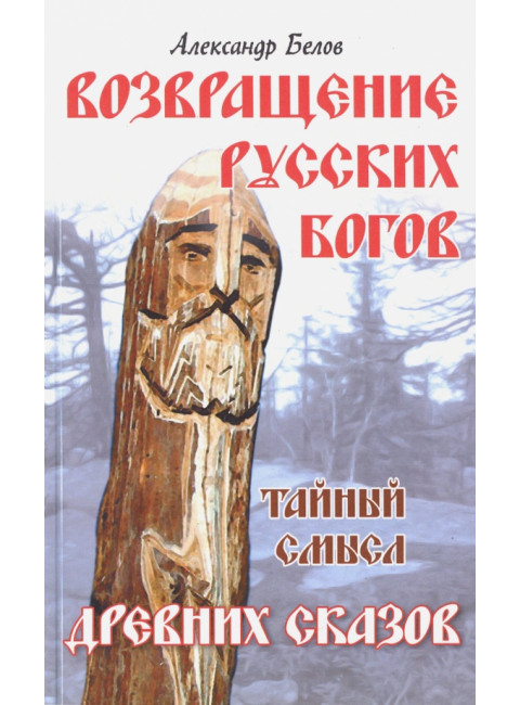Возвращение русских богов. 4-е издангие. Тайный смысл древних сказов. Белов А.