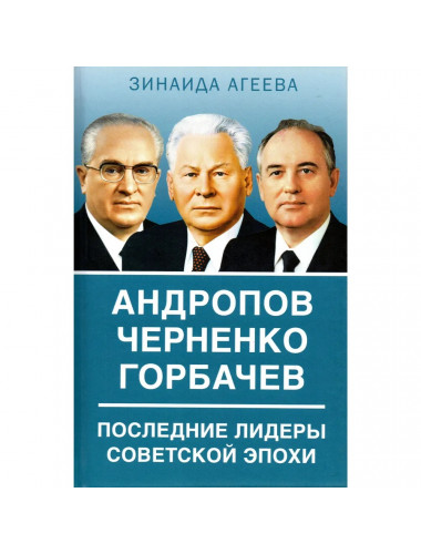 Андропов. Черненко. Горбачев. Последние лидеры советской эпохи. Агеева З.М.