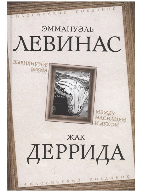 Вывихнутое время. Между насилием и духом. Левинас Э., Деррида Ж.