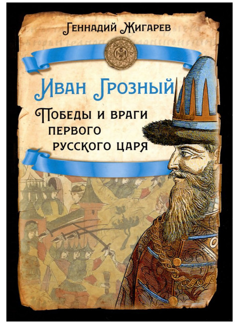 Иван Грозный. Победы и враги первого русского царя. Жигарев Г.А.