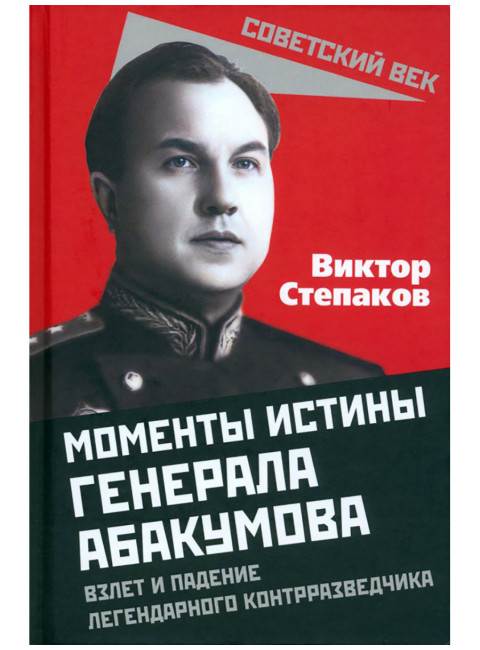 Моменты истины генерала Абакумова. Взлет и падение легендарного контрразведчика. Степаков В.