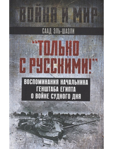«Только с русскими!» Воспоминания начальника Генштаба Египта о войне Судного дня. Эль-Шазли С.