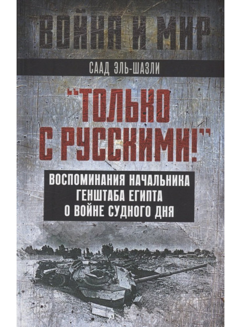 «Только с русскими!» Воспоминания начальника Генштаба Египта о войне Судного дня. Эль-Шазли С.