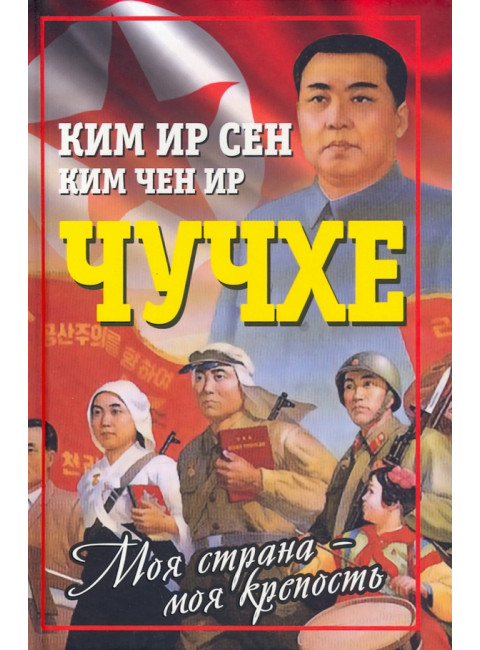 Чучхе. Моя страна – моя крепость. Ким И.С., Ким Ч.И.