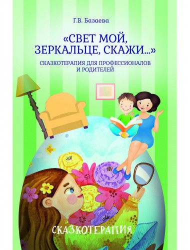 «Свет мой, зеркальце, скажи…»: сказкотерапия для профессионалов и родителей. Базаева Г.В.