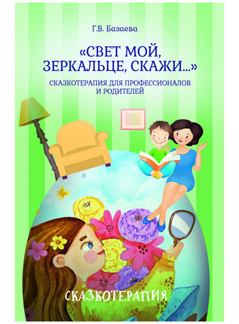 «Свет мой, зеркальце, скажи…»: сказкотерапия для профессионалов и родителей. Базаева Г.В.