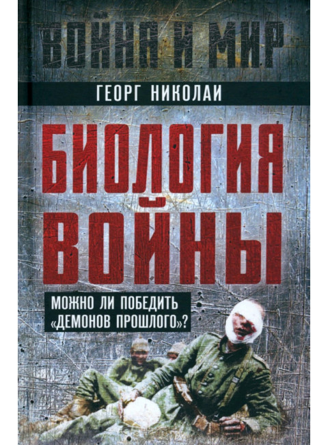 Биология войны. Можно ли победить «демонов прошлого»? Николаи Г.Ф.