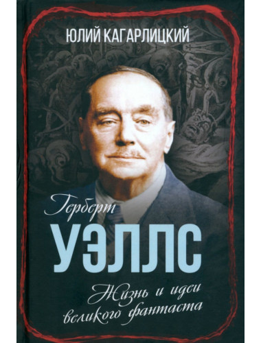 Герберт Уэллс. Жизнь и идеи великого фантаста. Кагарлицкий Ю.