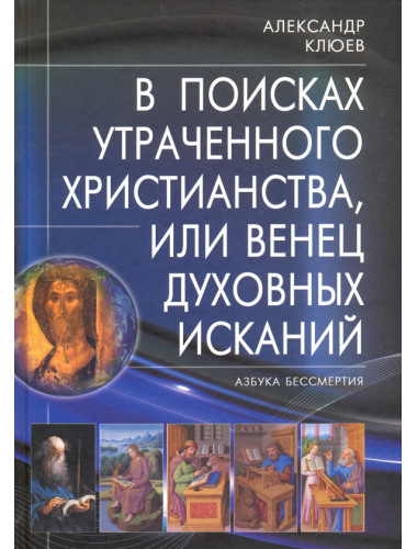 В поисках утраченного Христианства, или Венец духовных исканий. 3-е издание. Клюев А.В.