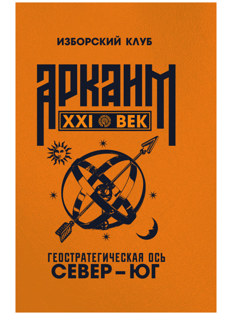 Аркаим ХХI век. Геостратегическая ось Север - Юг. Изборский клуб